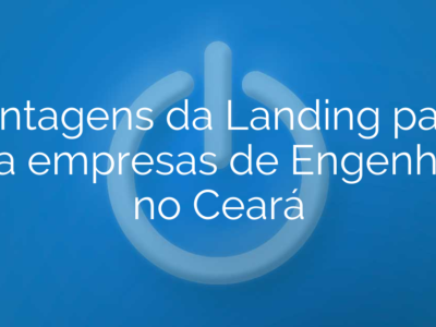 Vantagens da Landing page para empresas de Engenharia no Ceará