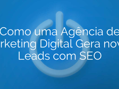 Como uma Agência de Marketing Digital Gera novos Leads com SEO