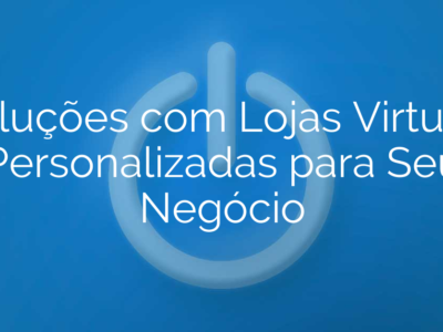 Soluções com Lojas Virtuais Personalizadas para Seu Negócio