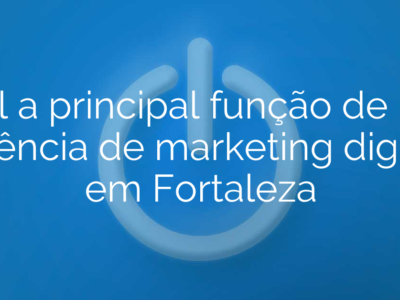 Qual a principal função de uma agência de marketing digital em Fortaleza